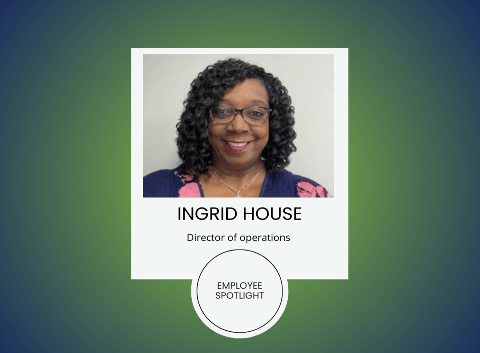 Spotlight on Leadership: Meet Ingrid House, Our Director of Operations
